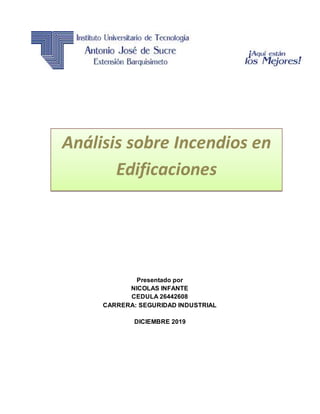 Presentado por
NICOLAS INFANTE
CEDULA 26442608
CARRERA: SEGURIDAD INDUSTRIAL
DICIEMBRE 2019
Análisis sobre Incendios en
Edificaciones
 