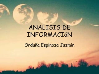 ANALISIS DE
INFORMACIóN
Orduña Espinoza Jazmín
 