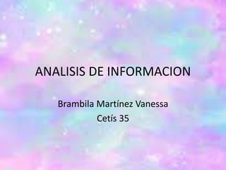 ANALISIS DE INFORMACION
Brambila Martínez Vanessa
Cetís 35
 