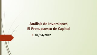 • 02/04/2022
Análisis de Inversiones
El Presupuesto de Capital
 