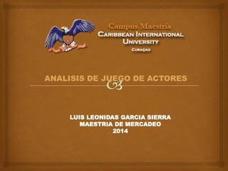 ANALISIS DE JUEGO DE ACTORES
LUIS LEONIDAS GARCIA SIERRA
MAESTRIA DE MERCADEO
2014
 