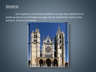 Simetría
Con respecto a la simetría podemos ver que esta catedral no la
posee ya que en sus fachadas se juega con los volú...