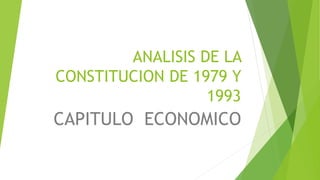 ANALISIS DE LA
CONSTITUCION DE 1979 Y
1993
CAPITULO ECONOMICO
 