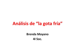Análisis de “la gota fría”
Brenda Moyano
4I Soc.
 