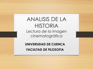 ANALISIS DE LA 
HISTORIA 
Lectura de la imagen 
cinematográfica 
UNIVERSIDAD DE CUENCA 
FACULTAD DE FILOSOFIA 
 