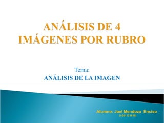 Tema:
ANÁLISIS DE LA IMAGEN




              Alumno: Joel Mendoza Enciso
                        (i-201121610)
 