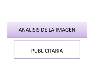 ANALISIS DE LA IMAGEN
PUBLICITARIA
 