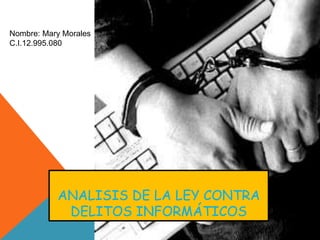ANALISIS DE LA LEY CONTRA
DELITOS INFORMÁTICOS
Nombre: Mary Morales
C.I.12.995.080
 