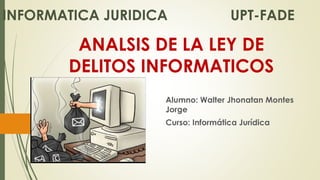 ANALSIS DE LA LEY DE
DELITOS INFORMATICOS
Alumno: Walter Jhonatan Montes
Jorge
Curso: Informática Jurídica
INFORMATICA JURIDICA UPT-FADE
 