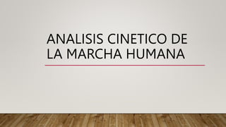 ANALISIS CINETICO DE
LA MARCHA HUMANA
 