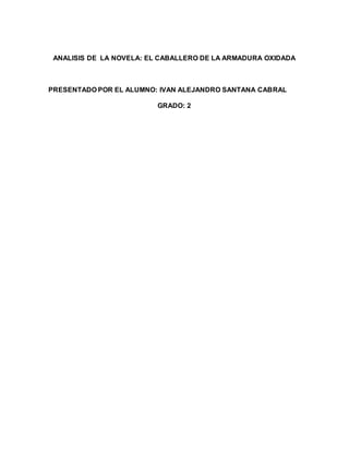 ANALISIS DE LA NOVELA: EL CABALLERO DE LA ARMADURA OXIDADA
PRESENTADO POR EL ALUMNO: IVAN ALEJANDRO SANTANA CABRAL
GRADO: 2
 