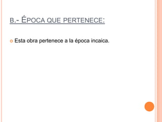 b.- Época que pertenece:Esta obra pertenece a la época incaica.