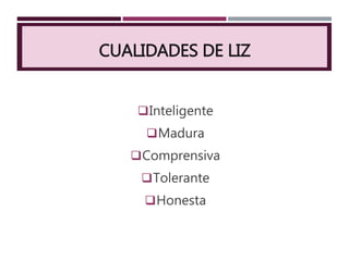 CUALIDADES DE LIZ
Inteligente
Madura
Comprensiva
Tolerante
Honesta
 