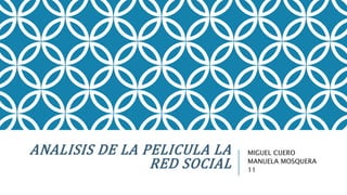 ANALISIS DE LA PELICULA LA
RED SOCIAL
MIGUEL CUERO
MANUELA MOSQUERA
11
 