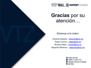 Gracias por su
atención…
Estamos a la orden.
Eduardo Zepeda – eduardo@vtz.mx
Edgar Corona – edgar@vtz.mx
Ricardo Salas – r...