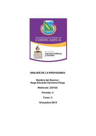 ANALISIS DE LA PROPAGANDA 
Nombre del Alumno: 
Hugo Eduardo Carmona Parga 
Matricula: 235122 
Periodo: 2 
Tarea: 2 
10-octubre-2014 
 