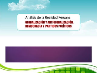 GLOBALIZACIÓN Y ANTIGLOBALIZACIÓN.
DEMOCRACIA Y PARTIDOS POLÍTICOS.
Análisis de la Realidad Peruana
 