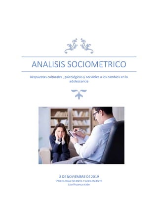 ANALISIS SOCIOMETRICO
Respuestas culturales , psicológicas y sociables a los cambios en la
adolescencia
8 DE NOVIEMBRE DE 2019
PSICOLOGIA INFANTIL Y ADOLESCENTE
Licel huanca alabe
 