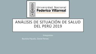 ANÁLISIS DE SITUACIÓN DE SALUD
DEL PERÚ 2019
Integrantes
Bautista Pajuelo, Daniel Renee.
 