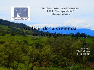 República Bolivariana de Venezuela
I. U. P. “Santiago Mariño”
Extensión Valencia
Análisis de la vivienda
en Venezuela
Alumna:
Cibell Muñoz
C.I.: 24.903.043
 
