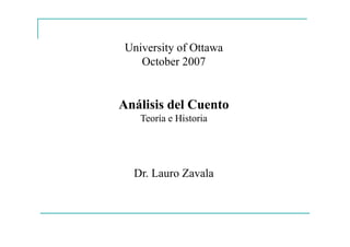 University of Ottawa
October 2007
Análisis del Cuento
Teoría e Historia
Dr. Lauro Zavala
 