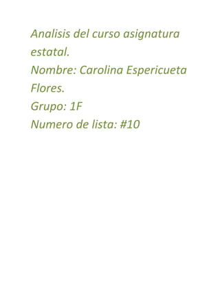 Analisis del curso asignatura
estatal.
Nombre: Carolina Espericueta
Flores.
Grupo: 1F
Numero de lista: #10
 