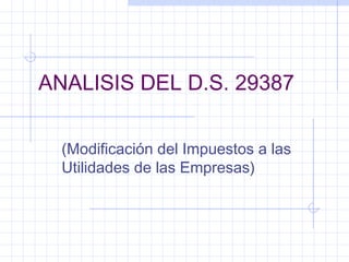 ANALISIS DEL D.S. 29387
(Modificación del Impuestos a las
Utilidades de las Empresas)
 