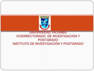UNIVERSIDAD YACAMBÚVICERRECTORADO  DE INVESTIGACIÓN Y POSTGRADO INSTITUTO DE INVESTIGACIÓN Y POSTGRADO 