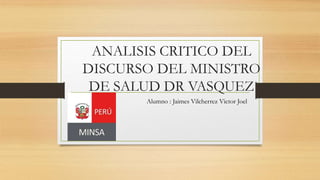 ANALISIS CRITICO DEL
DISCURSO DEL MINISTRO
DE SALUD DR VASQUEZ
Alumno : Jaimes Vilcherrez Victor Joel
 