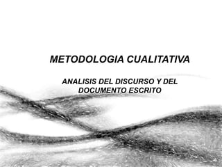 METODOLOGIA CUALITATIVA
ANALISIS DEL DISCURSO Y DEL
DOCUMENTO ESCRITO
 