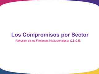 Los Compromisos por Sector
 Adhesión de los Firmantes Institucionales al C.S.C.E.
 