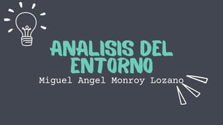 ANALISIS DEL
ENTORNO
Miguel Angel Monroy Lozano
 
