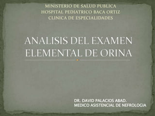 MINISTERIO DE SALUD PUBLICA
HOSPITAL PEDIATRICO BACA ORTIZ
CLINICA DE ESPECIALIDADES

DR. DAVID PALACIOS ABAD.
MEDICO ASISTENCIAL DE NEFROLOGIA

 
