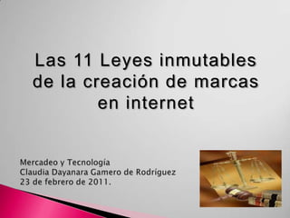 Las 11 Leyes inmutables de la creación de marcas en internet Mercadeo y TecnologíaClaudia Dayanara Gamero de Rodríguez23 de febrero de 2011. 