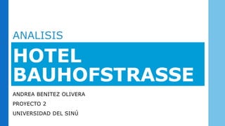 HOTEL
BAUHOFSTRASSE
ANDREA BENITEZ OLIVERA
PROYECTO 2
UNIVERSIDAD DEL SINÚ
ANALISIS
 