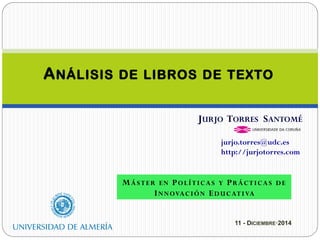 JURJO TORRES SANTOMÉ 
jurjo.torres@udc.es 
http://jurjotorres.com 
MÁSTER EN POLÍTICAS Y PRÁCTICAS DE 
INNOVACIÓN EDUCATIVA 
11 - DICIEMBRE·2014 
 