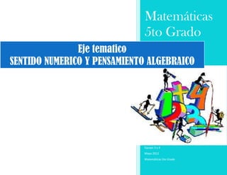 Matemáticas
                             5to Grado
               Eje tematico
SENTIDO NUMERICO Y PENSAMIENTO ALGEBRAICO




                             Equipo 3 y 4
                             Mayo 2012
                             Matemáticas 5to Grado
 