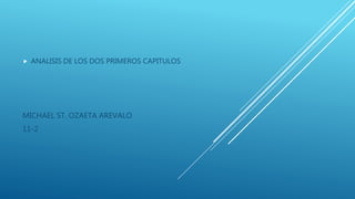  ANALISIS DE LOS DOS PRIMEROS CAPITULOS
MICHAEL ST. OZAETA AREVALO
11-2
 