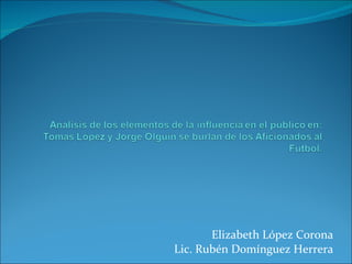Elizabeth López Corona Lic. Rubén Domínguez Herrera 