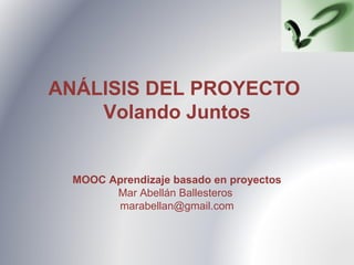 ANÁLISIS DEL PROYECTO
Volando Juntos
MOOC Aprendizaje basado en proyectos
Mar Abellán Ballesteros
marabellan@gmail.com
 