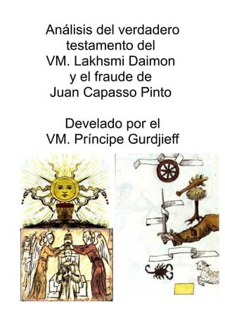 Análisis del verdadero
testamento del
VM. Lakhsmi Daimon
y el fraude de
Juan Capasso Pinto
Develado por el
VM. Príncipe Gurdjieff
 