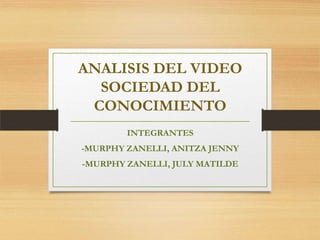 ANALISIS DEL VIDEO
SOCIEDAD DEL
CONOCIMIENTO
INTEGRANTES
-MURPHY ZANELLI, ANITZA JENNY

-MURPHY ZANELLI, JULY MATILDE

 