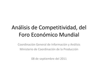 Análisis de Competitividad, del Foro Económico Mundial Coordinación General de Información y Análisis Ministerio de Coordinación de la Producción 08 de septiembre del 2011 