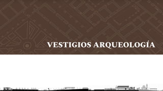 VESTIGIOS ARQUEOLOGÍA
 