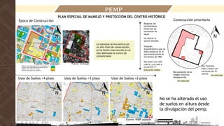 Edificio construido después del terremoto blanco
Edificio construido antes del terremoto blanco
Edificio Construido en la colonia
Edificio construido en la república
Época de Construcción
Usos de Suelos +4 pisos Usos de Suelos +3 pisos Usos de Suelos +2 pisos
Construcción prioritaria
Uso Vivienda,
hasta 3 pisos con
retroceso de 10
metros
Recuperación de la
imagen histórica
desaparecida.
Dos pisos a la calle
cuarta, y un piso a
la carrera 11
Volumen
arquitectónico que se
debe restaurar es el
que existía previo al
terremoto de 1983
No alterar la
quinta fachada
Respetar las
servidumbres
históricas de
vertientes de
aguas
La manzana se encuentra con
un alto nivel de conservación,
se ha hecho intervención en el
lote destinado al centro de
convenciones
Sin ejecutar
Sin ejecutar
Ejecución media
PEMP
PLAN ESPECIAL DE MANEJO Y PROTECCIÓN DEL CENTRO HISTÓRICO
Fuente: PEMP popayán
Fuente: PEMP popayán Fuente: Unimayor
No se ha alterado el uso
de suelos en altura desde
la divulgación del pemp.
 