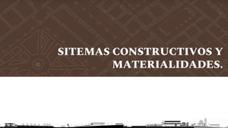 SITEMAS CONSTRUCTIVOS Y
MATERIALIDADES.
 