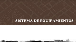 SISTEMA DE EQUIPAMIENTOS
 
