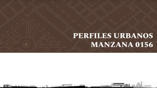 PERFILES URBANOS
MANZANA 0156
 