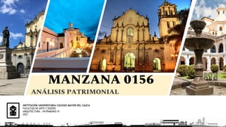 MANZANA 0156
INSTITUCIÓN UNIVERSITARIA COLEGIO MAYOR DEL CAUCA
FACULTAD DE ARTE Y DISEÑO
ARQUITECTURA - PATRIMONIO VI
2021
ANÁLISIS PATRIMONIAL
 