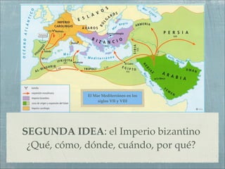 El Mar Mediterráneo en los
                  siglos VII y VIII




SEGUNDA IDEA: el Imperio bizantino
 ¿Qué, cómo, dónde, cuándo, por qué?
 